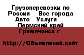 Грузоперевозки по России  - Все города Авто » Услуги   . Пермский край,Гремячинск г.